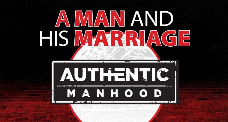 The Authentic Manhood Series: A Man and His Marriage