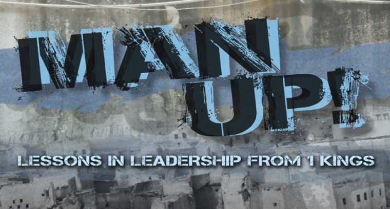 MAN UP! Lessons in Leadership from 1 Kings current series