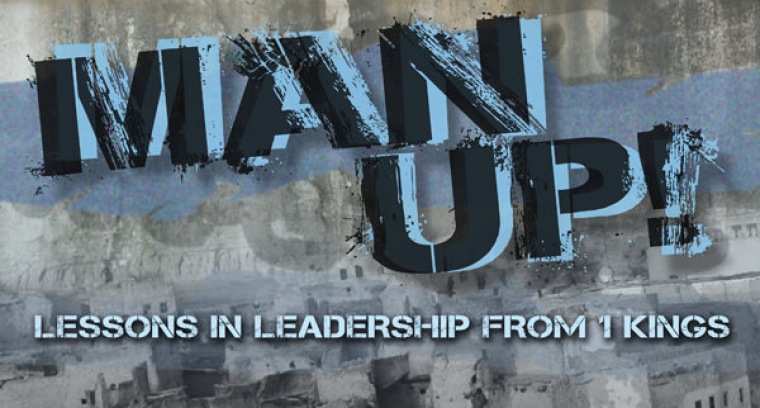 MAN UP!  Lessons in Leadership from 1 Kings